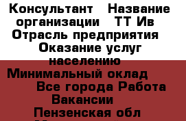 Консультант › Название организации ­ ТТ-Ив › Отрасль предприятия ­ Оказание услуг населению › Минимальный оклад ­ 20 000 - Все города Работа » Вакансии   . Пензенская обл.,Мокшанский р-н